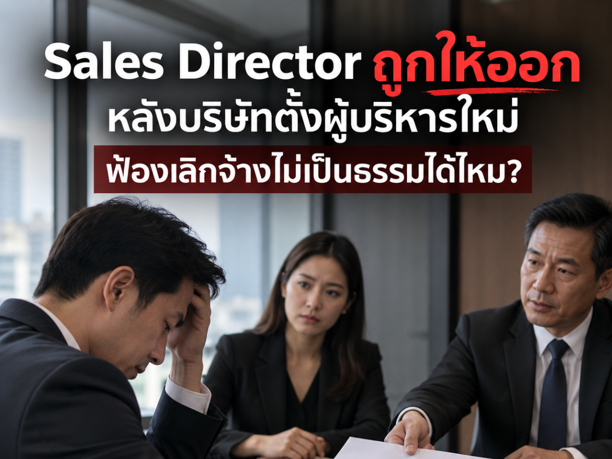 Sales Director ถูกให้ออกหลังบริษัทตั้งผู้บริหารใหม่ ฟ้องเลิกจ้างไม่เป็นธรรมได้ไหม