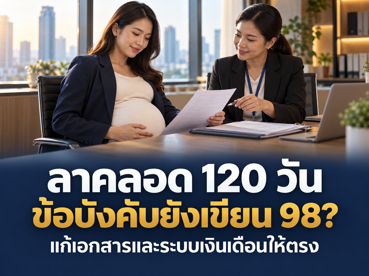 ลาคลอด 120 วัน แต่ข้อบังคับยังเขียน 98 วัน HR ต้องแก้เอกสารและระบบเงินเดือนตรงไหน?